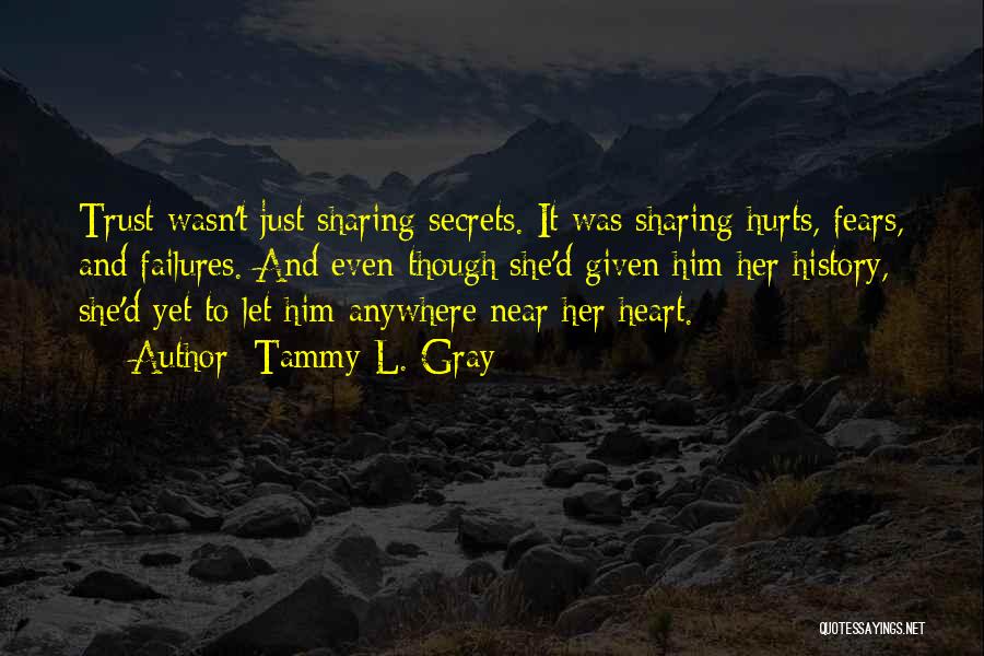 Tammy L. Gray Quotes: Trust Wasn't Just Sharing Secrets. It Was Sharing Hurts, Fears, And Failures. And Even Though She'd Given Him Her History,