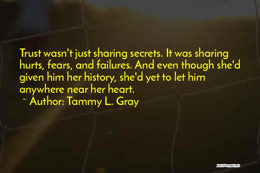 Tammy L. Gray Quotes: Trust Wasn't Just Sharing Secrets. It Was Sharing Hurts, Fears, And Failures. And Even Though She'd Given Him Her History,