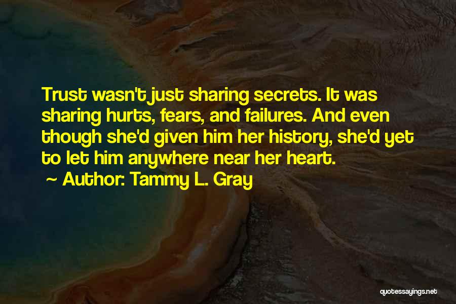 Tammy L. Gray Quotes: Trust Wasn't Just Sharing Secrets. It Was Sharing Hurts, Fears, And Failures. And Even Though She'd Given Him Her History,