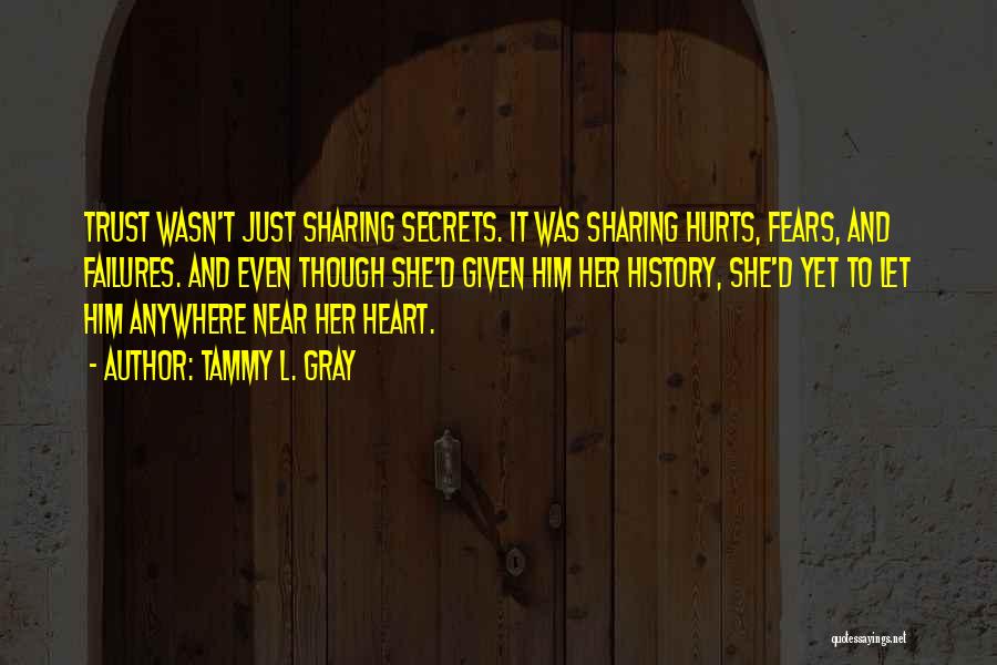 Tammy L. Gray Quotes: Trust Wasn't Just Sharing Secrets. It Was Sharing Hurts, Fears, And Failures. And Even Though She'd Given Him Her History,