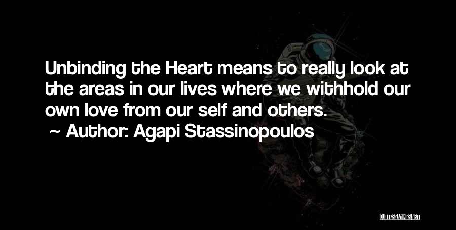 Agapi Stassinopoulos Quotes: Unbinding The Heart Means To Really Look At The Areas In Our Lives Where We Withhold Our Own Love From