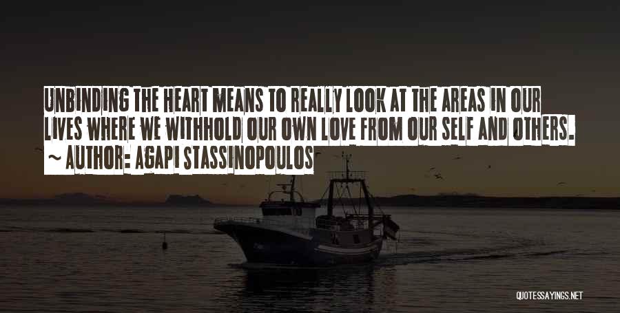 Agapi Stassinopoulos Quotes: Unbinding The Heart Means To Really Look At The Areas In Our Lives Where We Withhold Our Own Love From