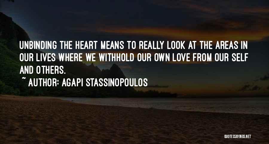 Agapi Stassinopoulos Quotes: Unbinding The Heart Means To Really Look At The Areas In Our Lives Where We Withhold Our Own Love From