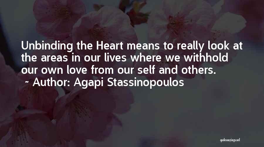 Agapi Stassinopoulos Quotes: Unbinding The Heart Means To Really Look At The Areas In Our Lives Where We Withhold Our Own Love From