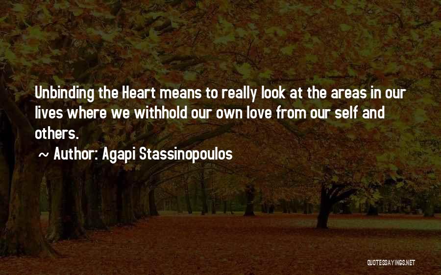 Agapi Stassinopoulos Quotes: Unbinding The Heart Means To Really Look At The Areas In Our Lives Where We Withhold Our Own Love From