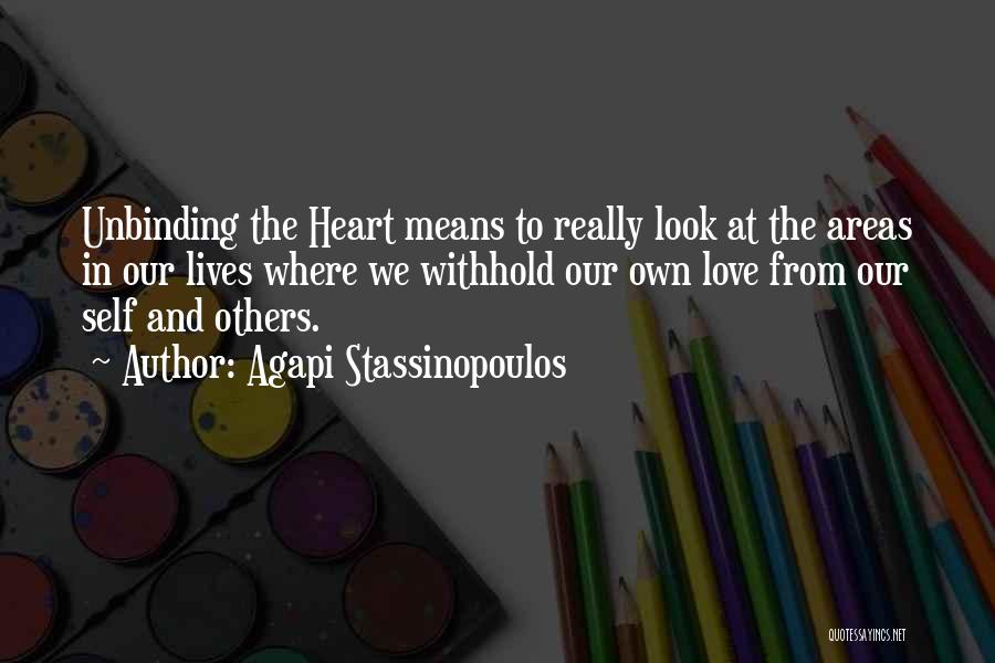 Agapi Stassinopoulos Quotes: Unbinding The Heart Means To Really Look At The Areas In Our Lives Where We Withhold Our Own Love From