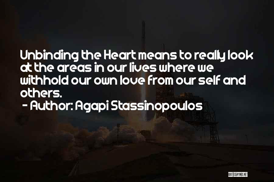 Agapi Stassinopoulos Quotes: Unbinding The Heart Means To Really Look At The Areas In Our Lives Where We Withhold Our Own Love From