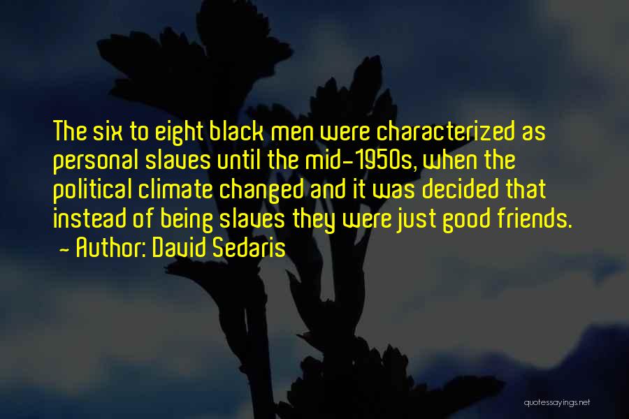 David Sedaris Quotes: The Six To Eight Black Men Were Characterized As Personal Slaves Until The Mid-1950s, When The Political Climate Changed And