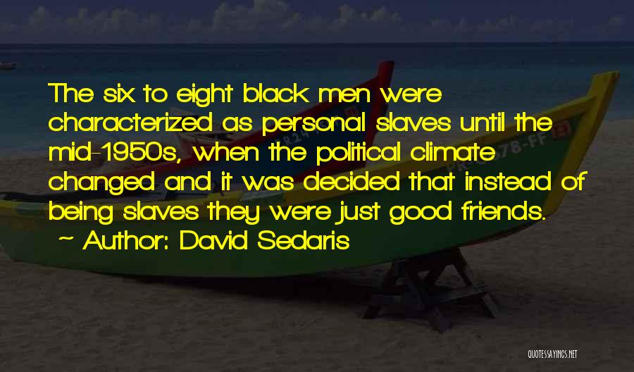 David Sedaris Quotes: The Six To Eight Black Men Were Characterized As Personal Slaves Until The Mid-1950s, When The Political Climate Changed And