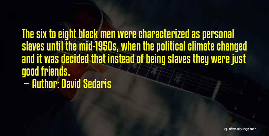 David Sedaris Quotes: The Six To Eight Black Men Were Characterized As Personal Slaves Until The Mid-1950s, When The Political Climate Changed And