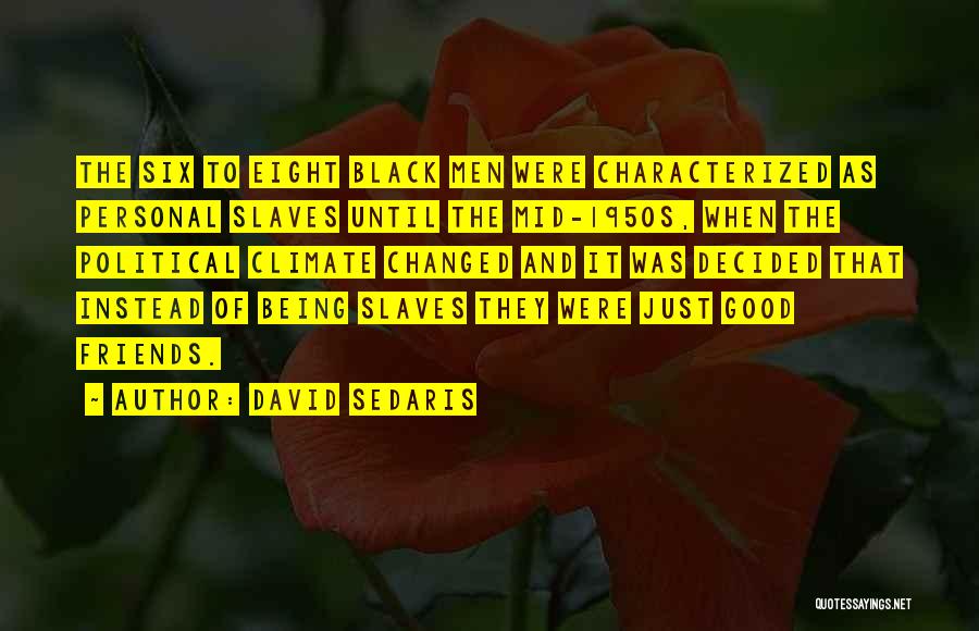 David Sedaris Quotes: The Six To Eight Black Men Were Characterized As Personal Slaves Until The Mid-1950s, When The Political Climate Changed And