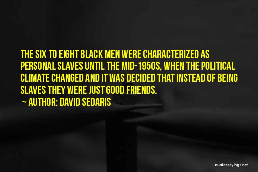 David Sedaris Quotes: The Six To Eight Black Men Were Characterized As Personal Slaves Until The Mid-1950s, When The Political Climate Changed And