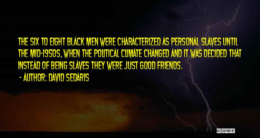 David Sedaris Quotes: The Six To Eight Black Men Were Characterized As Personal Slaves Until The Mid-1950s, When The Political Climate Changed And