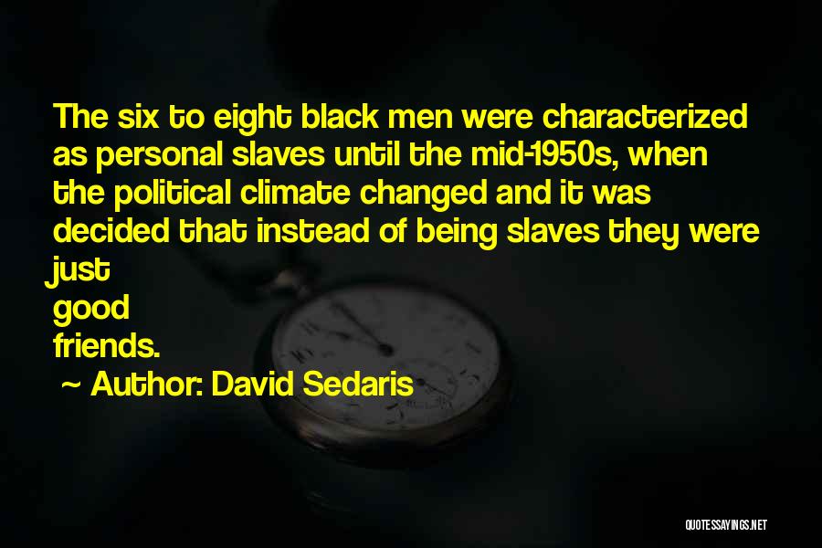 David Sedaris Quotes: The Six To Eight Black Men Were Characterized As Personal Slaves Until The Mid-1950s, When The Political Climate Changed And
