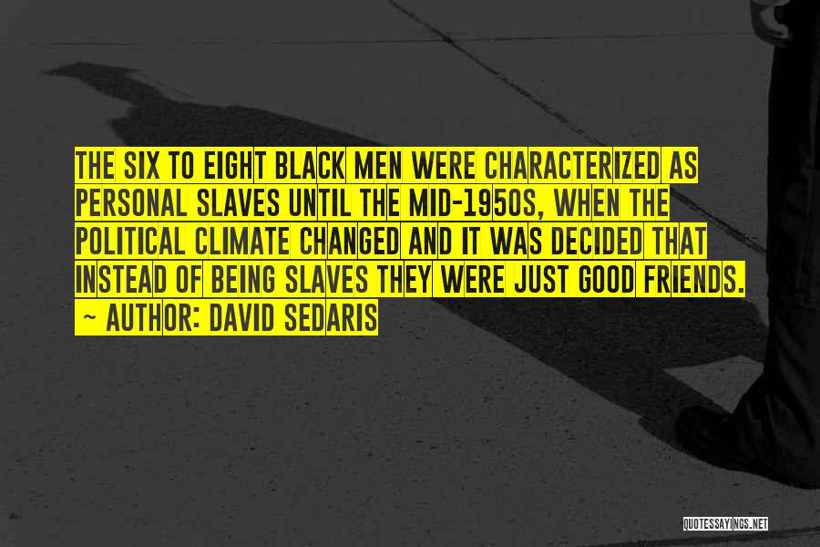 David Sedaris Quotes: The Six To Eight Black Men Were Characterized As Personal Slaves Until The Mid-1950s, When The Political Climate Changed And