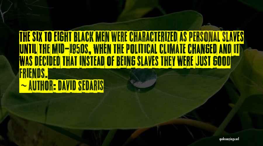 David Sedaris Quotes: The Six To Eight Black Men Were Characterized As Personal Slaves Until The Mid-1950s, When The Political Climate Changed And