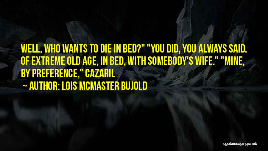 Lois McMaster Bujold Quotes: Well, Who Wants To Die In Bed? You Did, You Always Said. Of Extreme Old Age, In Bed, With Somebody's