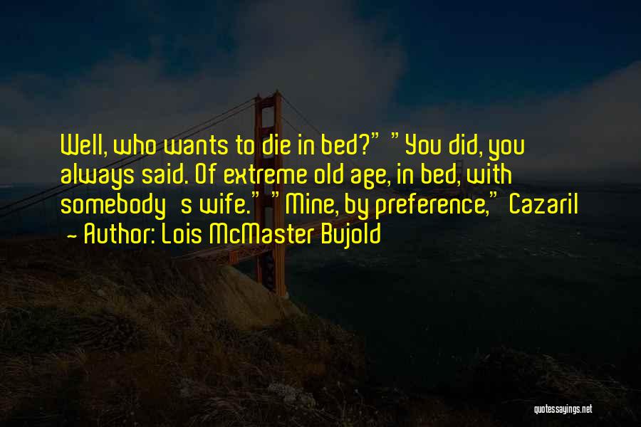 Lois McMaster Bujold Quotes: Well, Who Wants To Die In Bed? You Did, You Always Said. Of Extreme Old Age, In Bed, With Somebody's