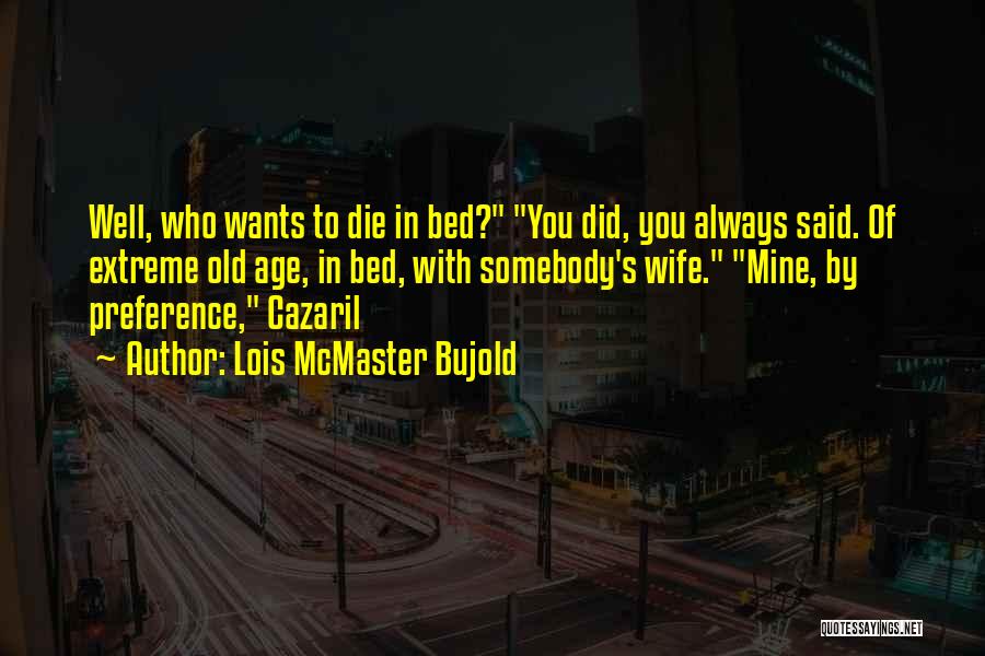 Lois McMaster Bujold Quotes: Well, Who Wants To Die In Bed? You Did, You Always Said. Of Extreme Old Age, In Bed, With Somebody's