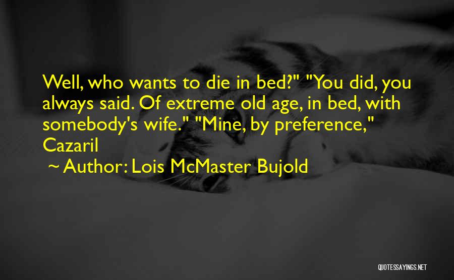 Lois McMaster Bujold Quotes: Well, Who Wants To Die In Bed? You Did, You Always Said. Of Extreme Old Age, In Bed, With Somebody's