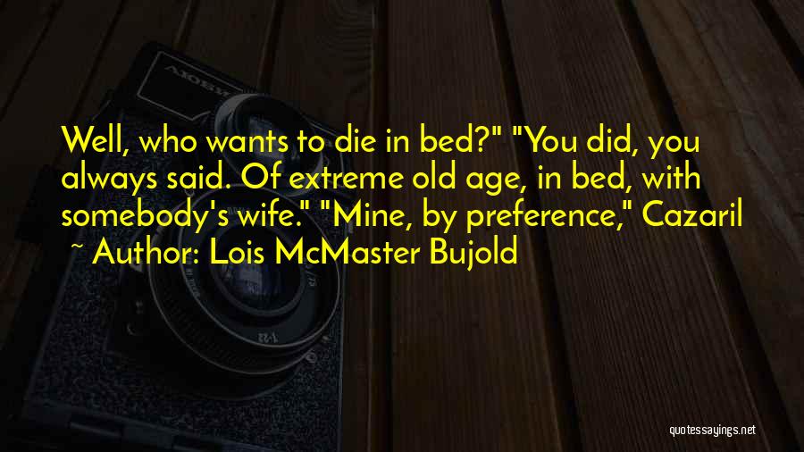 Lois McMaster Bujold Quotes: Well, Who Wants To Die In Bed? You Did, You Always Said. Of Extreme Old Age, In Bed, With Somebody's