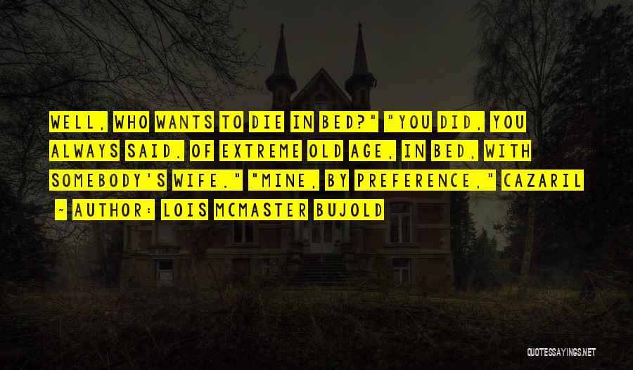 Lois McMaster Bujold Quotes: Well, Who Wants To Die In Bed? You Did, You Always Said. Of Extreme Old Age, In Bed, With Somebody's