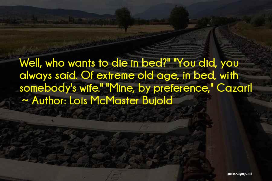 Lois McMaster Bujold Quotes: Well, Who Wants To Die In Bed? You Did, You Always Said. Of Extreme Old Age, In Bed, With Somebody's