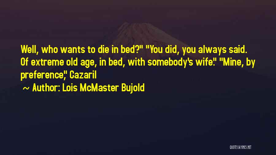 Lois McMaster Bujold Quotes: Well, Who Wants To Die In Bed? You Did, You Always Said. Of Extreme Old Age, In Bed, With Somebody's