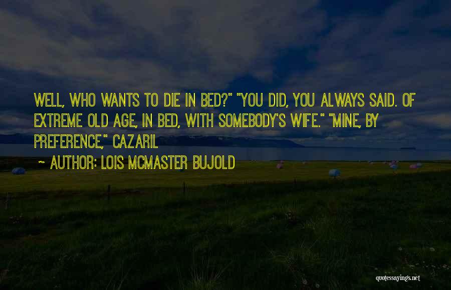 Lois McMaster Bujold Quotes: Well, Who Wants To Die In Bed? You Did, You Always Said. Of Extreme Old Age, In Bed, With Somebody's