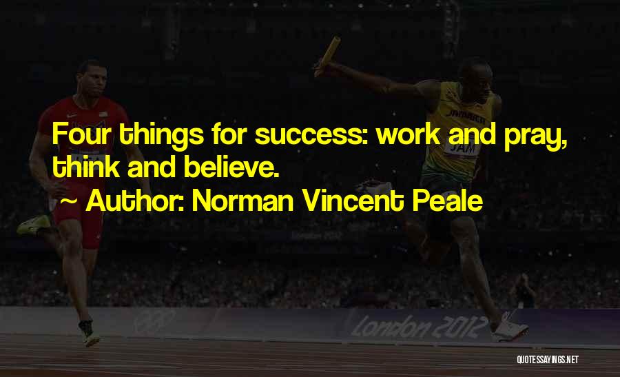 Norman Vincent Peale Quotes: Four Things For Success: Work And Pray, Think And Believe.