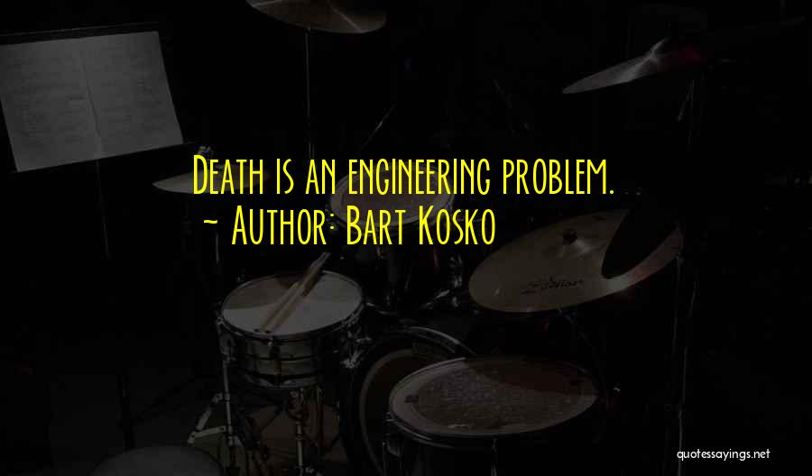 Bart Kosko Quotes: Death Is An Engineering Problem.