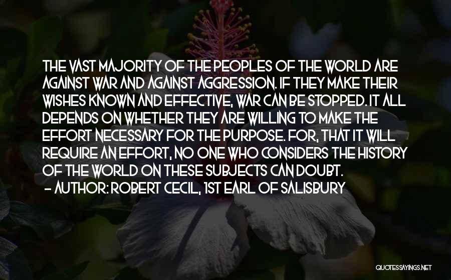 Robert Cecil, 1st Earl Of Salisbury Quotes: The Vast Majority Of The Peoples Of The World Are Against War And Against Aggression. If They Make Their Wishes
