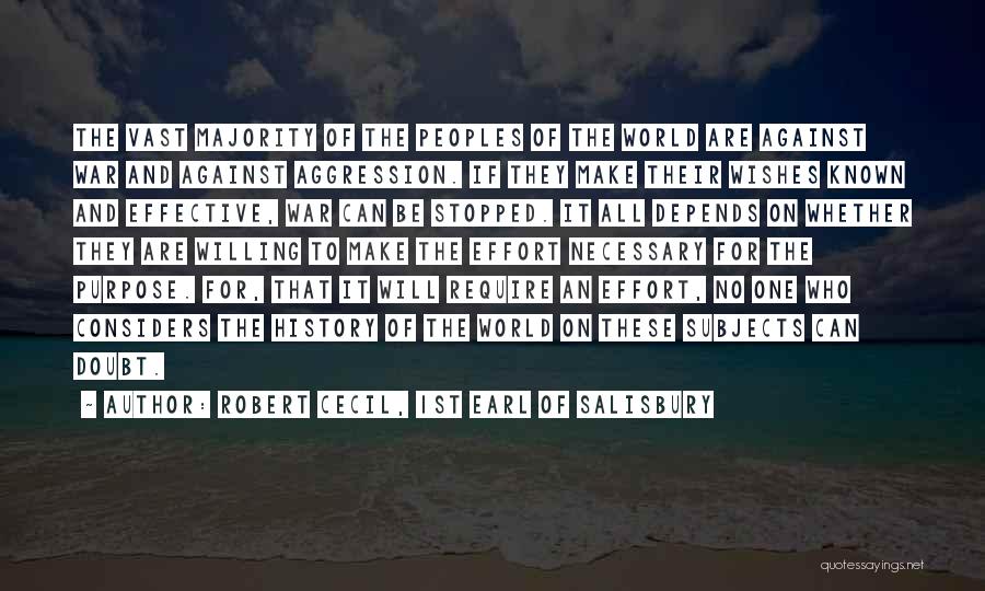 Robert Cecil, 1st Earl Of Salisbury Quotes: The Vast Majority Of The Peoples Of The World Are Against War And Against Aggression. If They Make Their Wishes