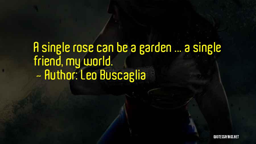 Leo Buscaglia Quotes: A Single Rose Can Be A Garden ... A Single Friend, My World.