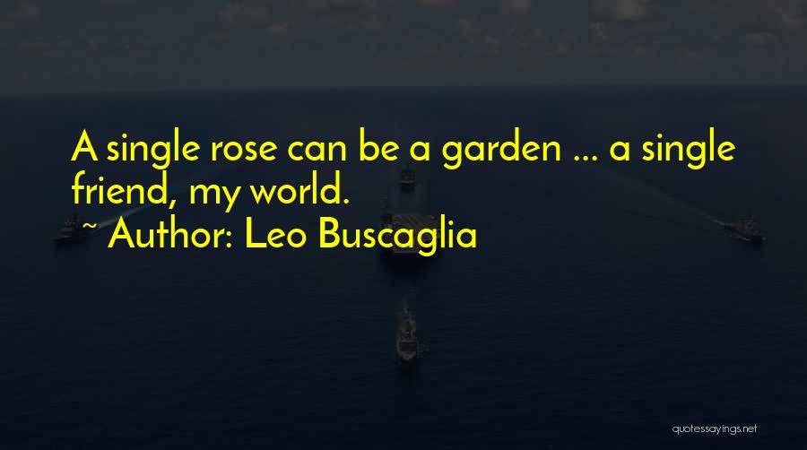 Leo Buscaglia Quotes: A Single Rose Can Be A Garden ... A Single Friend, My World.