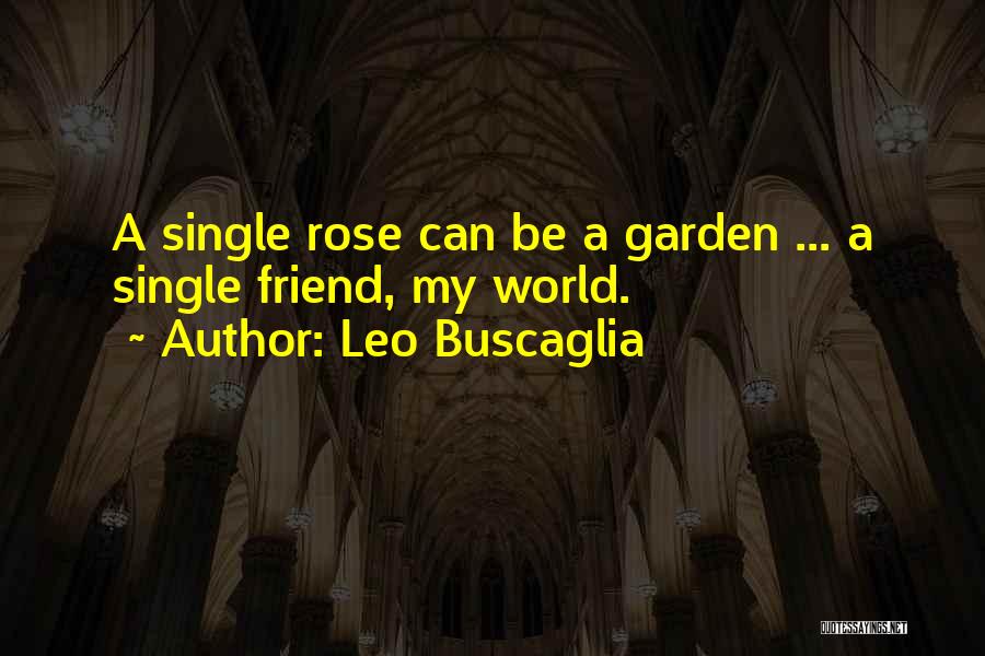 Leo Buscaglia Quotes: A Single Rose Can Be A Garden ... A Single Friend, My World.