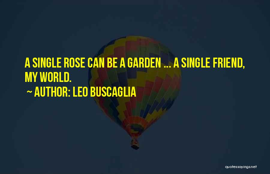 Leo Buscaglia Quotes: A Single Rose Can Be A Garden ... A Single Friend, My World.