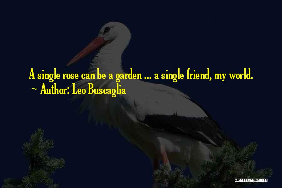 Leo Buscaglia Quotes: A Single Rose Can Be A Garden ... A Single Friend, My World.