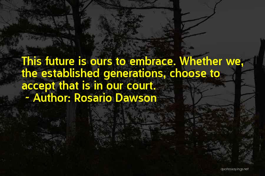 Rosario Dawson Quotes: This Future Is Ours To Embrace. Whether We, The Established Generations, Choose To Accept That Is In Our Court.