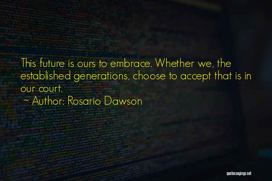 Rosario Dawson Quotes: This Future Is Ours To Embrace. Whether We, The Established Generations, Choose To Accept That Is In Our Court.