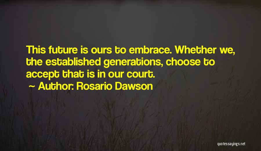 Rosario Dawson Quotes: This Future Is Ours To Embrace. Whether We, The Established Generations, Choose To Accept That Is In Our Court.