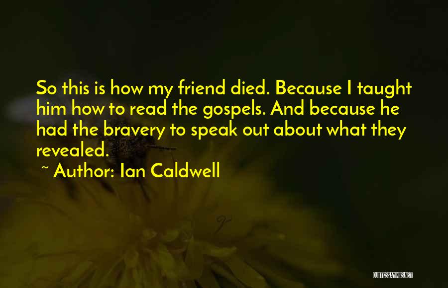 Ian Caldwell Quotes: So This Is How My Friend Died. Because I Taught Him How To Read The Gospels. And Because He Had