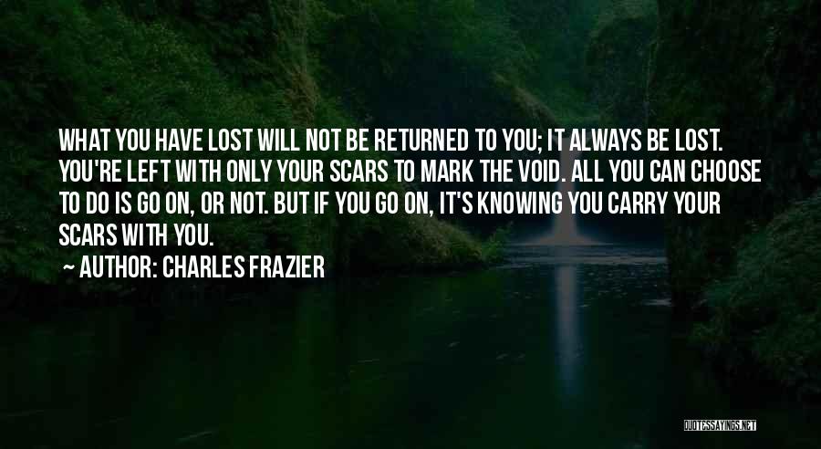 Charles Frazier Quotes: What You Have Lost Will Not Be Returned To You; It Always Be Lost. You're Left With Only Your Scars