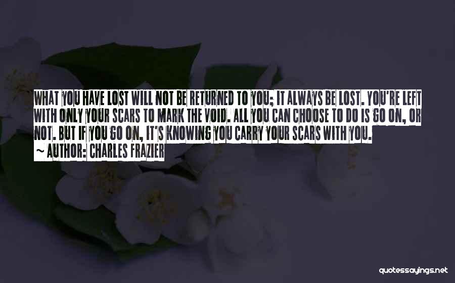 Charles Frazier Quotes: What You Have Lost Will Not Be Returned To You; It Always Be Lost. You're Left With Only Your Scars