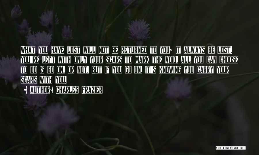 Charles Frazier Quotes: What You Have Lost Will Not Be Returned To You; It Always Be Lost. You're Left With Only Your Scars