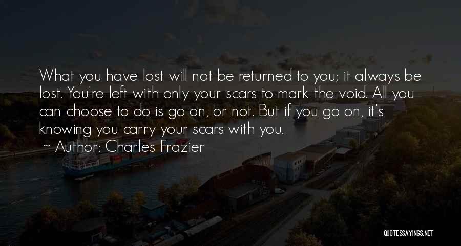 Charles Frazier Quotes: What You Have Lost Will Not Be Returned To You; It Always Be Lost. You're Left With Only Your Scars