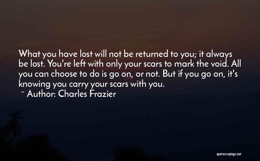 Charles Frazier Quotes: What You Have Lost Will Not Be Returned To You; It Always Be Lost. You're Left With Only Your Scars