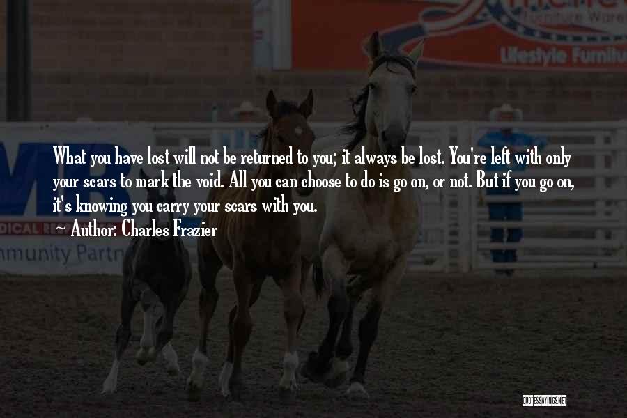 Charles Frazier Quotes: What You Have Lost Will Not Be Returned To You; It Always Be Lost. You're Left With Only Your Scars