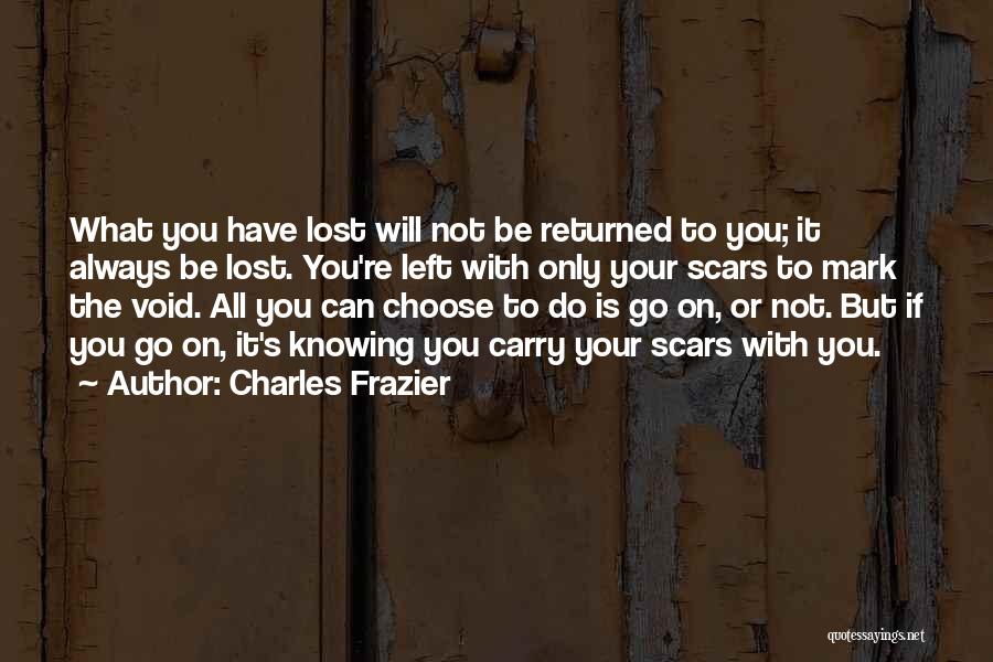 Charles Frazier Quotes: What You Have Lost Will Not Be Returned To You; It Always Be Lost. You're Left With Only Your Scars