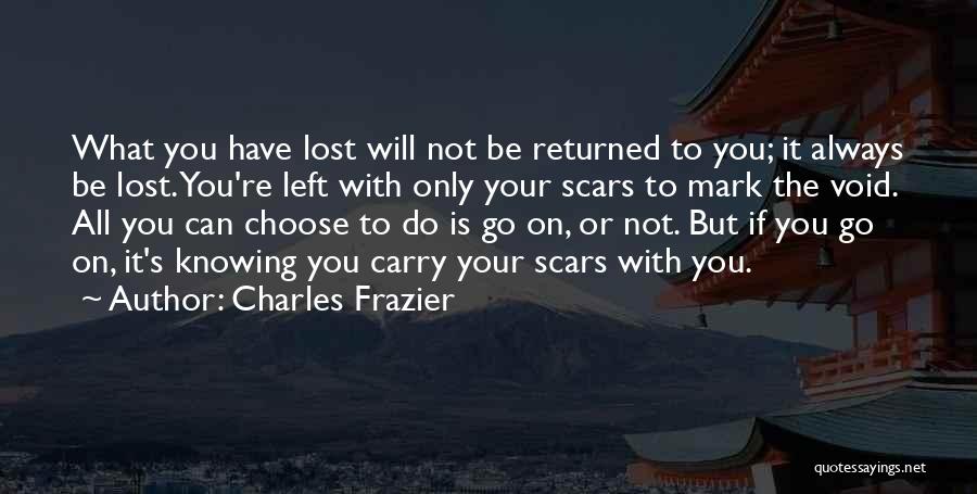 Charles Frazier Quotes: What You Have Lost Will Not Be Returned To You; It Always Be Lost. You're Left With Only Your Scars